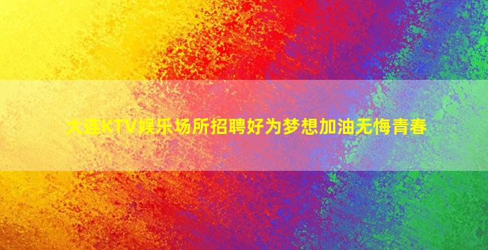大连KTV娱乐场所招聘好为梦想加油无悔青春