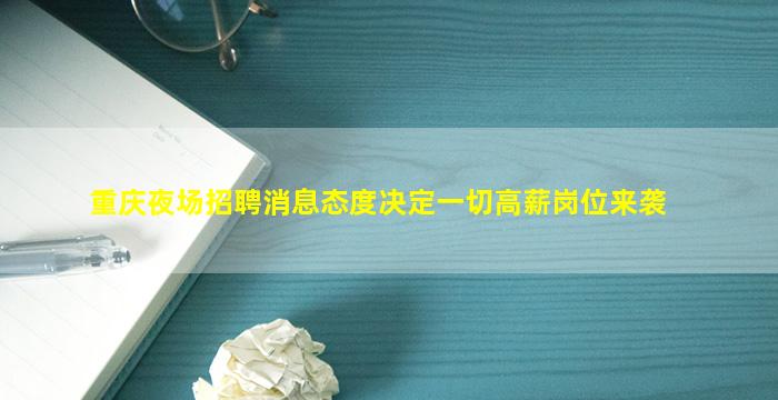 重庆夜场招聘消息态度决定一切高薪岗位来袭